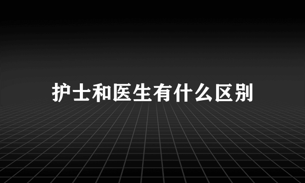 护士和医生有什么区别