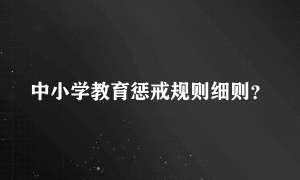 中小学教育惩戒规则细则？