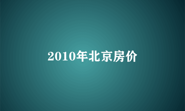 2010年北京房价