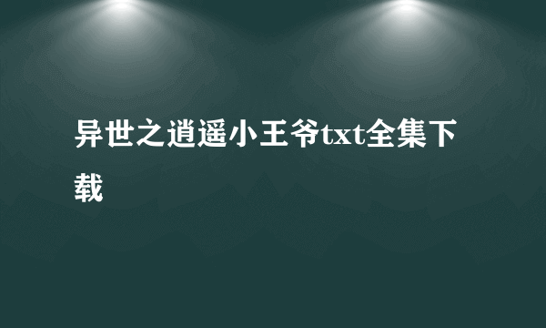 异世之逍遥小王爷txt全集下载