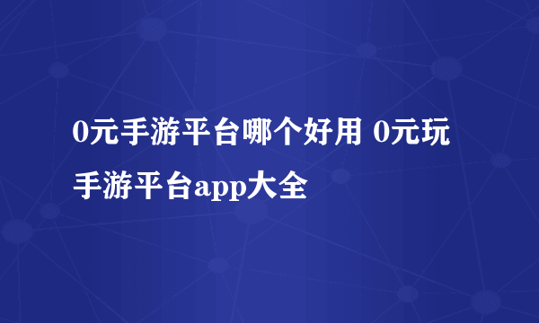 0元手游平台哪个好用 0元玩手游平台app大全