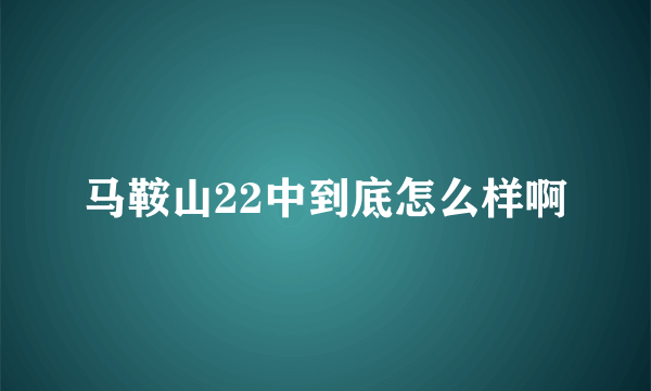 马鞍山22中到底怎么样啊