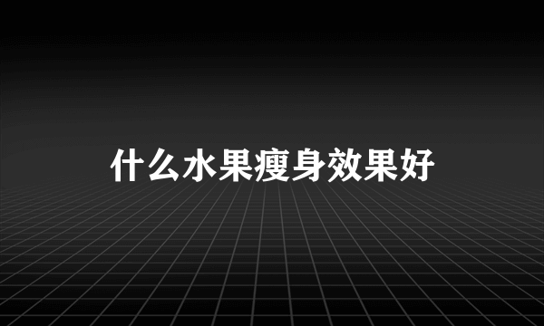 什么水果瘦身效果好