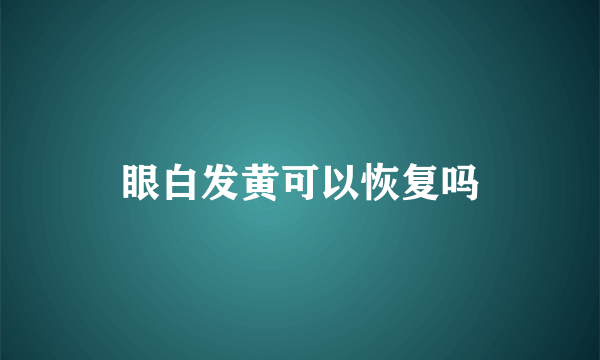 眼白发黄可以恢复吗