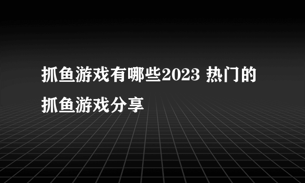 抓鱼游戏有哪些2023 热门的抓鱼游戏分享