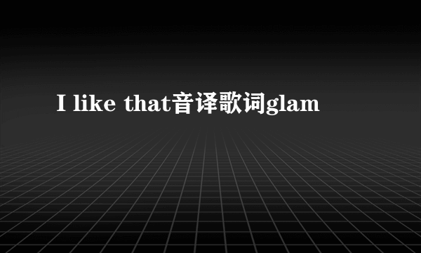 I like that音译歌词glam