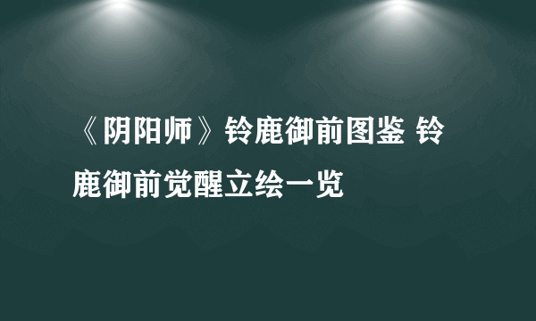 《阴阳师》铃鹿御前图鉴 铃鹿御前觉醒立绘一览