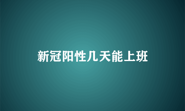 新冠阳性几天能上班