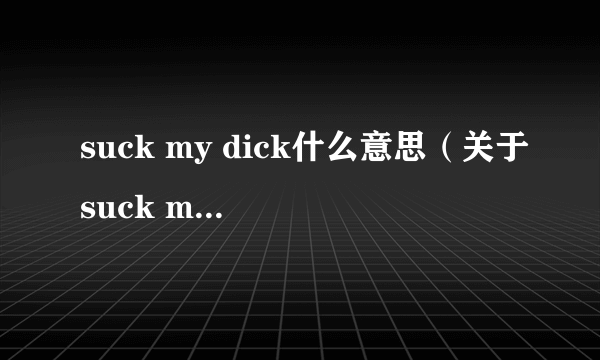 suck my dick什么意思（关于suck my dick什么意思的简介）