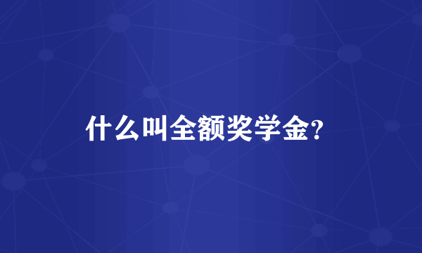 什么叫全额奖学金？