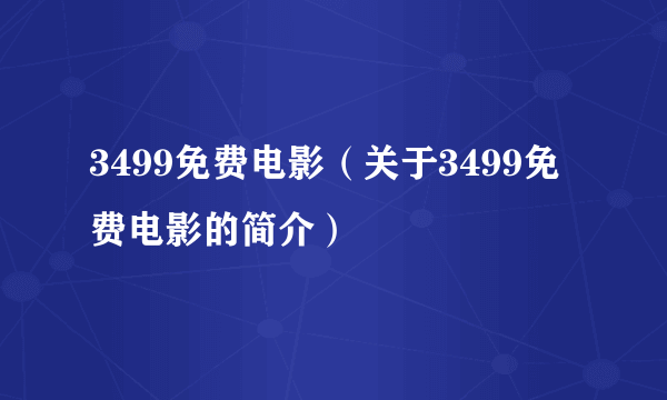 3499免费电影（关于3499免费电影的简介）