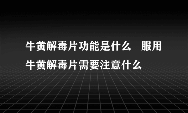 牛黄解毒片功能是什么   服用牛黄解毒片需要注意什么