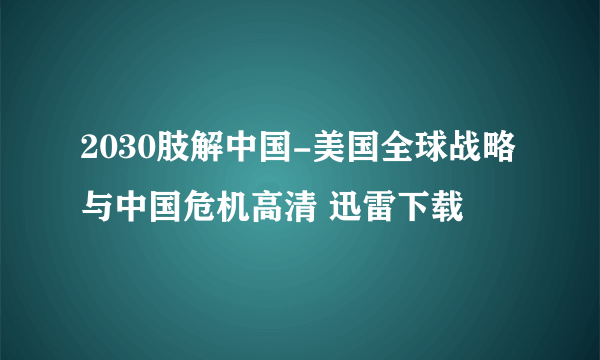 2030肢解中国-美国全球战略与中国危机高清 迅雷下载