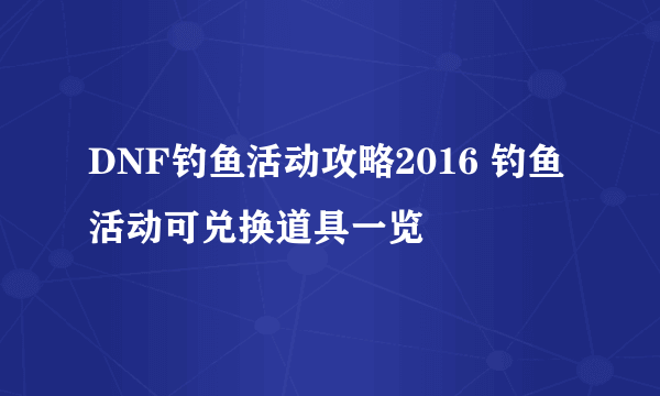 DNF钓鱼活动攻略2016 钓鱼活动可兑换道具一览