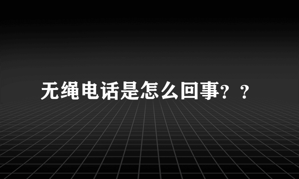 无绳电话是怎么回事？？