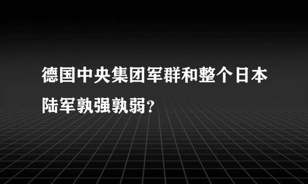 德国中央集团军群和整个日本陆军孰强孰弱？