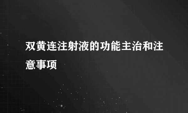 双黄连注射液的功能主治和注意事项