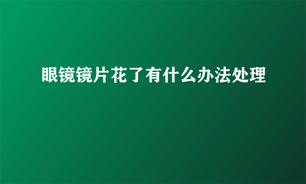 眼镜镜片花了有什么办法处理