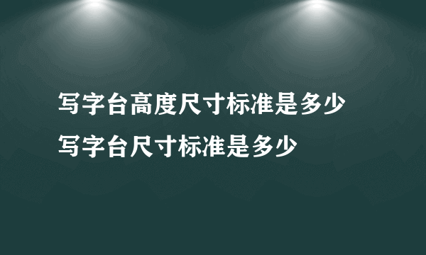 写字台高度尺寸标准是多少 写字台尺寸标准是多少