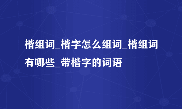 楷组词_楷字怎么组词_楷组词有哪些_带楷字的词语