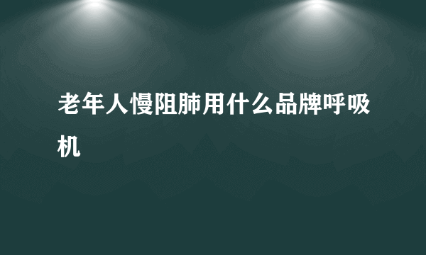 老年人慢阻肺用什么品牌呼吸机