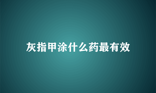 灰指甲涂什么药最有效