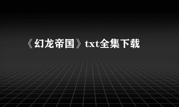 《幻龙帝国》txt全集下载