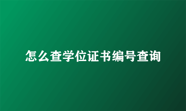 怎么查学位证书编号查询