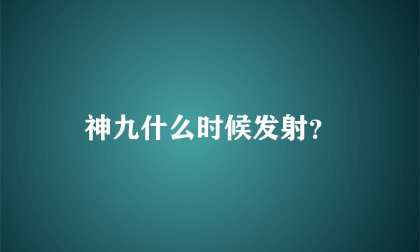 神九什么时候发射？