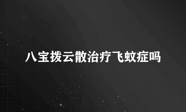 八宝拨云散治疗飞蚊症吗