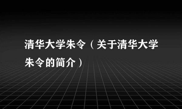 清华大学朱令（关于清华大学朱令的简介）