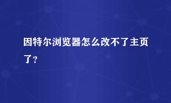 因特尔浏览器怎么改不了主页了？