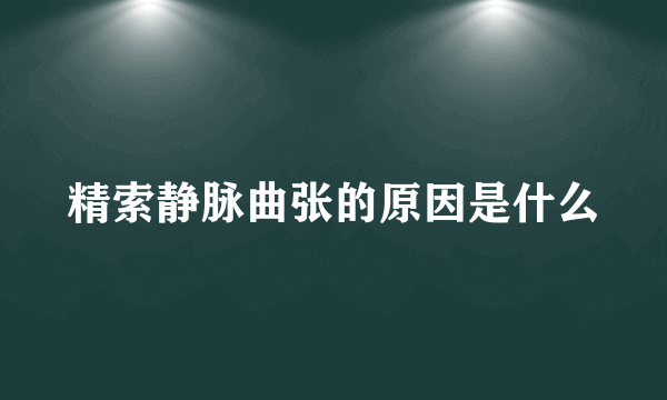 精索静脉曲张的原因是什么