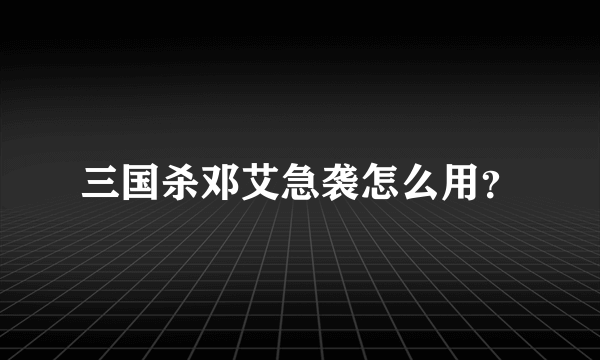 三国杀邓艾急袭怎么用？