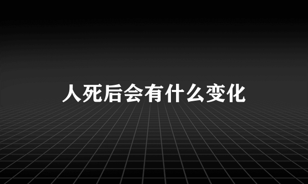 人死后会有什么变化