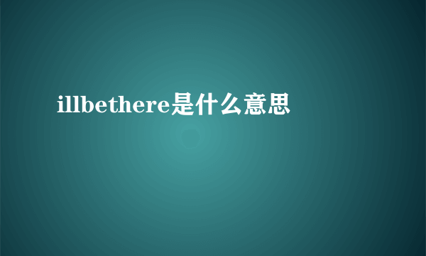 illbethere是什么意思