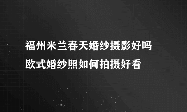 福州米兰春天婚纱摄影好吗 欧式婚纱照如何拍摄好看