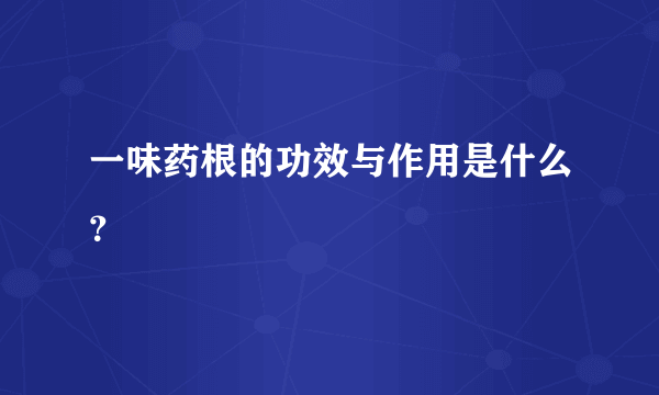 一味药根的功效与作用是什么？