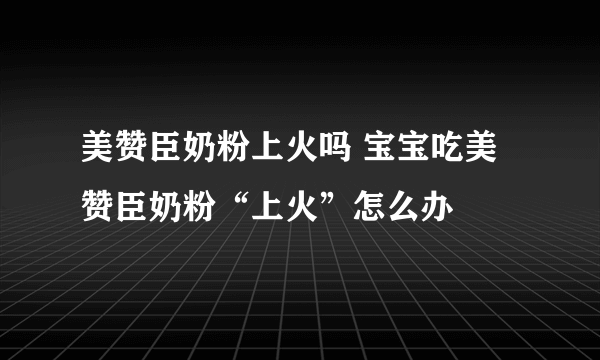 美赞臣奶粉上火吗 宝宝吃美赞臣奶粉“上火”怎么办