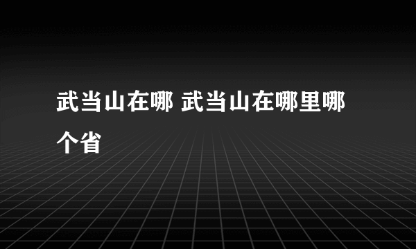 武当山在哪 武当山在哪里哪个省