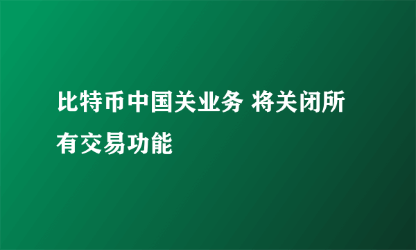 比特币中国关业务 将关闭所有交易功能