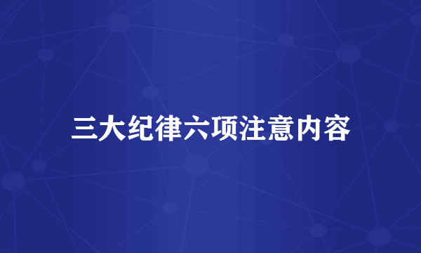 三大纪律六项注意内容