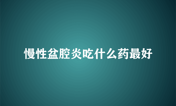 慢性盆腔炎吃什么药最好