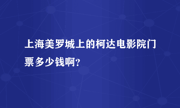 上海美罗城上的柯达电影院门票多少钱啊？