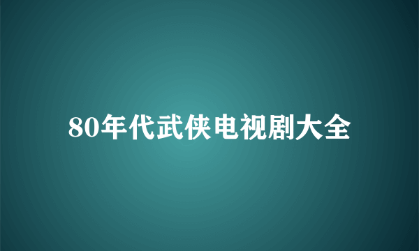 80年代武侠电视剧大全