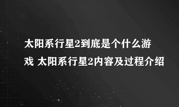 太阳系行星2到底是个什么游戏 太阳系行星2内容及过程介绍