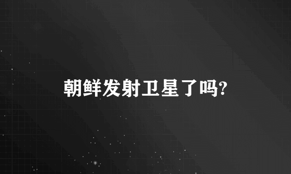 朝鲜发射卫星了吗?