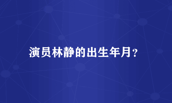 演员林静的出生年月？