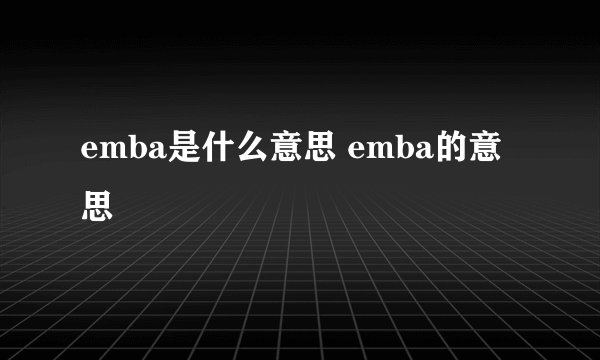 emba是什么意思 emba的意思