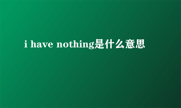 i have nothing是什么意思